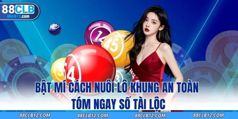 Bật Mí Cách Nuôi Lô Khung An Toàn Tóm Ngay Số Tài Lộc