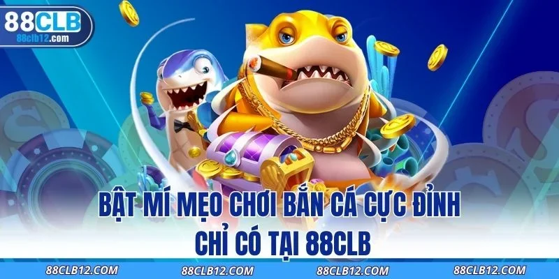 Bật Mí Mẹo Chơi Bắn Cá Cực Đỉnh Chỉ Có Tại 88CLB
