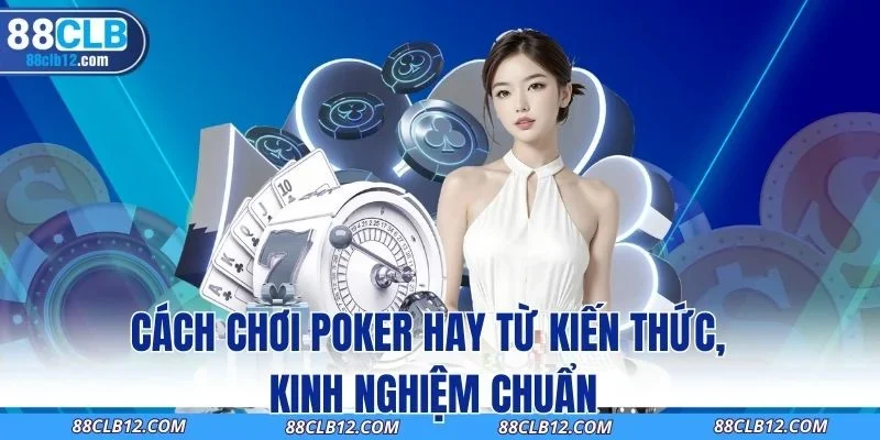 Cách Chơi Poker Hay Từ Kiến Thức, Kinh Nghiệm Chuẩn