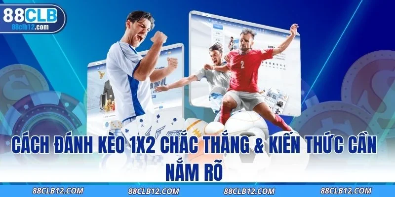 Cách Đánh Kèo 1x2 Chắc Thắng & Kiến Thức Cần Nắm Rõ