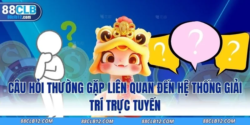 Câu hỏi thường gặp liên quan đến hệ thống giải trí trực tuyến