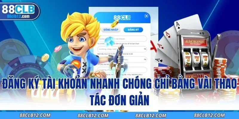 Đăng ký tài khoản nhanh chóng chỉ bằng vài thao tác đơn giản