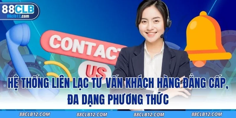 Hệ thống liên lạc tư vấn khách hàng đẳng cấp, đa dạng phương thức