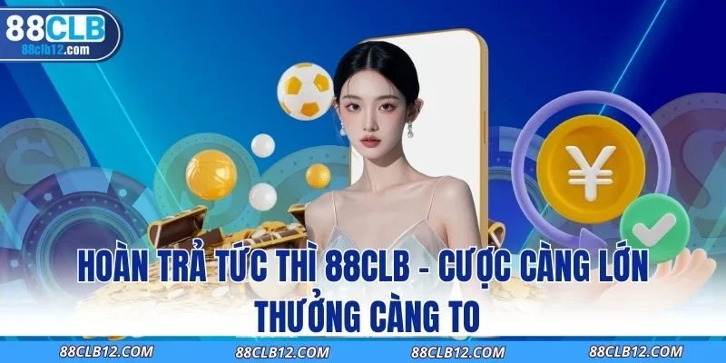 Hoàn Trả Tức Thì 88CLB – Cược Càng Lớn Thưởng Càng To