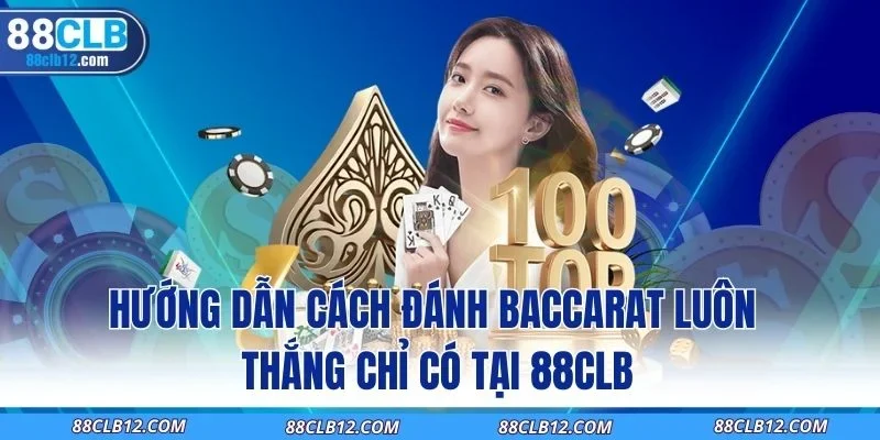 Hướng Dẫn Cách Đánh Baccarat Luôn Thắng Chỉ Có Tại 88CLB