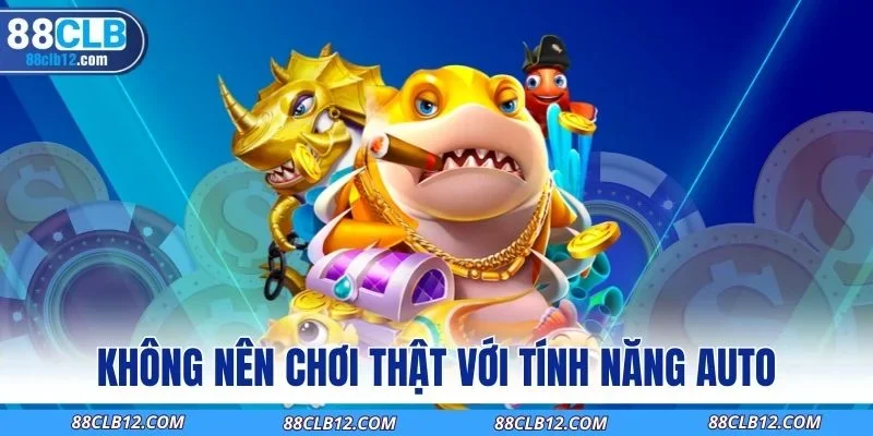 Không nên chơi thật với tính năng auto