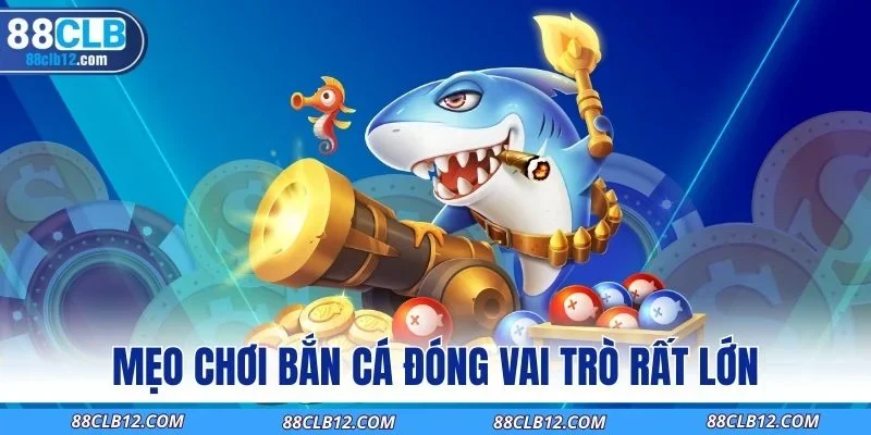 Mẹo chơi bắn cá đóng vai trò rất lớn