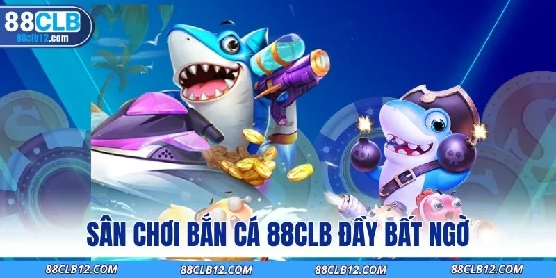 Sân chơi bắn cá 88CLB đầy bất ngờ
