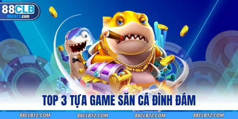 TOP 3 tựa game săn cá đình đám