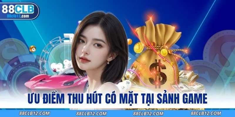 Ưu điểm thu hút có mặt tại sảnh game